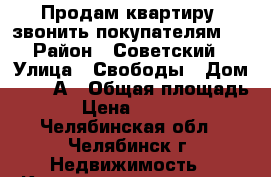 Продам квартиру, звонить покупателям!  › Район ­ Советский › Улица ­ Свободы › Дом ­ 155-А › Общая площадь ­ 45 › Цена ­ 2 150 000 - Челябинская обл., Челябинск г. Недвижимость » Квартиры продажа   . Челябинская обл.,Челябинск г.